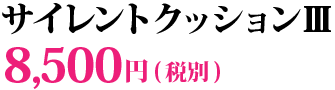 サイレントクッションⅢ 8,500円(税別)